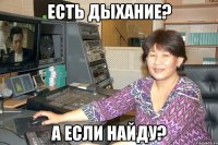 Есть дыхание? А если найду?
