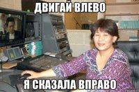 Двигай влево Я сказала вправо