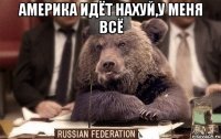 Америка идёт нахуй,у меня всё 
