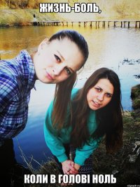 жизнь-боль, коли в голові ноль