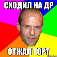 сходил на др отжал торт