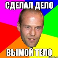 сделал дело вымой тело