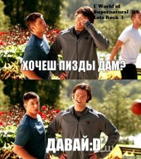 Хочеш пизды дам? Давай:D