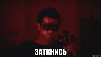 ЗАТКНИСЬ