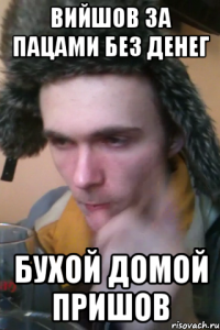 Вийшов за пацами без денег Бухой домой пришов