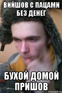 Вийшов с пацами без денег Бухой домой пришов