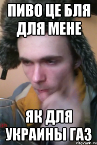 Пиво це бля для мене як для украины газ