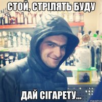 Стой, стрілять буду дай сігарету...