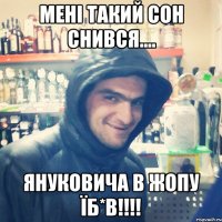 Мені такий сон снився.... Януковича в жопу їб*в!!!!