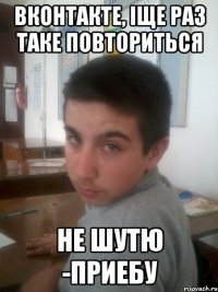 Вконтакте, iще раз таке повториться Не шутю -приебу