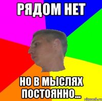 Рядом нет но в мыслях постоянно...