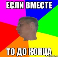 Если вместе то до конца