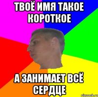 Твоё имя такое короткое а занимает всё сердце