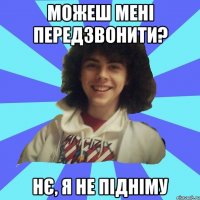 МОЖЕШ МЕНІ ПЕРЕДЗВОНИТИ? НЄ, Я НЕ ПІДНІМУ