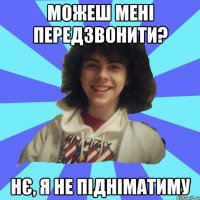 МОЖЕШ МЕНІ ПЕРЕДЗВОНИТИ? НЄ, Я НЕ ПІДНІМАТИМУ