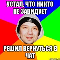 Устал, что никто не завидует Решил вернуться в чат