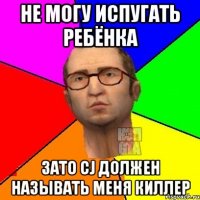 Не могу испугать ребёнка Зато CJ должен называть меня Киллер
