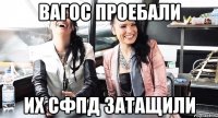 ВАГОС ПРОЕБАЛИ ИХ СФПД ЗАТАЩИЛИ