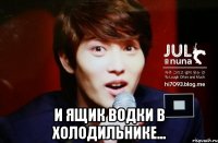  и ящик водки в холодильнике...