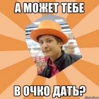 А может тебе в очко дать?