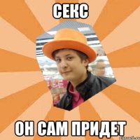 секс он сам придет