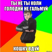 ты не ты коли голоднй не гальмуй Кошку вдуй