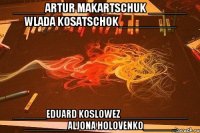 _____Artur Makartschuk ______ Wlada Kosatschok_________ ______Eduard Koslowez____________ ________Aljona Holovenko______