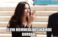  Elvin Memmedlidi Sikdirde burdan..