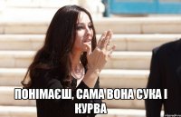  понімаєш, сама вона сука і курва