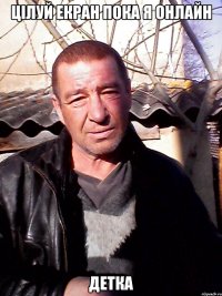 цілуй екран пока я онлайн детка