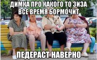 Димка про какого то зиза все время бормочит педераст наверно