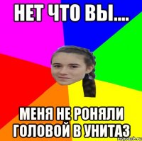 нет что вы.... меня не роняли головой в унитаз