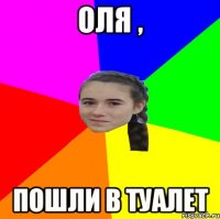 оля , пошли в туалет