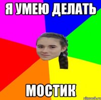Я УМЕЮ ДЕЛАТЬ МОСТИК