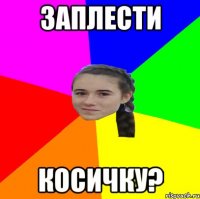 ЗАПЛЕСТИ КОСИЧКУ?