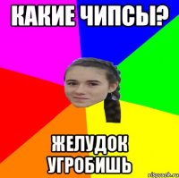 Какие чипсы? Желудок угробишь