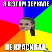 Я в этом зеркале не красивая.