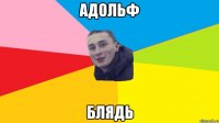 АДОЛЬФ БЛЯДЬ