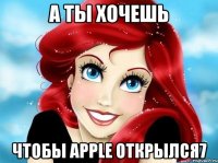 А ты хочешь Чтобы Apple открылся7