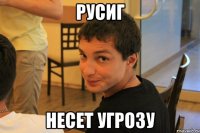 Русиг несет угрозу
