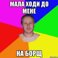 мала ходи до мене на борщ