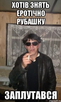 Хотів знять еротічно рубашку Заплутався