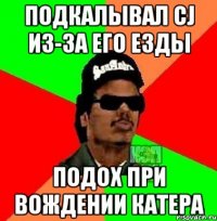 Подкалывал CJ из-за его езды Подох при вождении катера