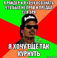 Я Райдер и я хочу осознать что был не прав и предал CJ'я зря Я хочу ещё так курнуть