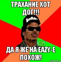 Трахание хот дог!!! Да я же на EAZY-E похож!