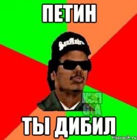 Петин ты дибил