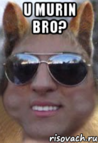 u murin bro? 
