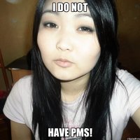 I DO NOT HAVE PMS!