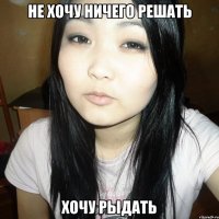 не хочу ничего решать хочу рыдать
