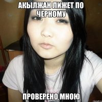 Акылжан лижет по черному Проверено мною